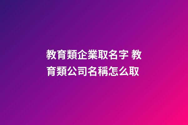 教育類企業取名字 教育類公司名稱怎么取-第1張-公司起名-玄機派